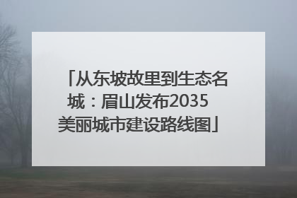 从东坡故里到生态名城：眉山发布2035美丽城市建设路线图