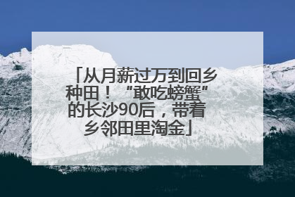 从月薪过万到回乡种田！“敢吃螃蟹”的长沙90后，带着乡邻田里淘金