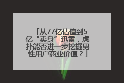 从77亿估值到5亿“卖身”迅雷，虎扑能否进一步挖掘男性用户商业价值？