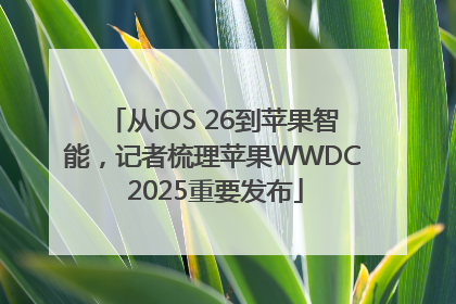 从iOS 26到苹果智能，记者梳理苹果WWDC 2025重要发布