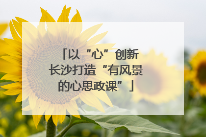 以“心”创新 长沙打造“有风景的心思政课”