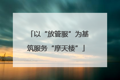 以“放管服”为基筑服务“摩天楼”