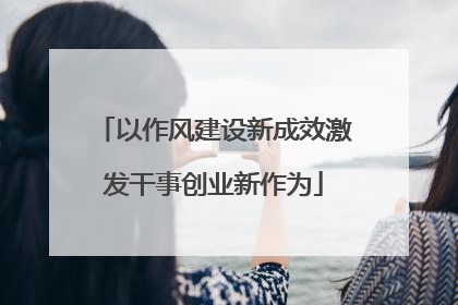 以作风建设新成效激发干事创业新作为