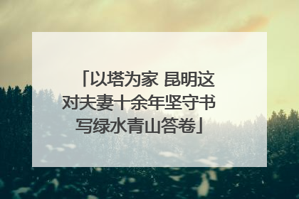 以塔为家 昆明这对夫妻十余年坚守书写绿水青山答卷
