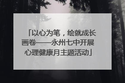 以心为笔，绘就成长画卷——永州七中开展心理健康月主题活动