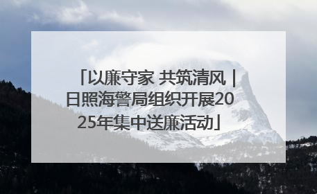 以廉守家 共筑清风｜日照海警局组织开展2025年集中送廉活动