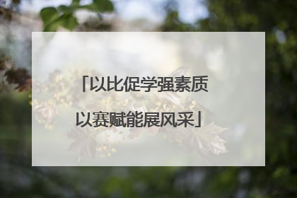 以比促学强素质 以赛赋能展风采
