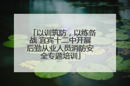 以训筑防，以练备战 宜宾十二中开展后勤从业人员消防安全专题培训