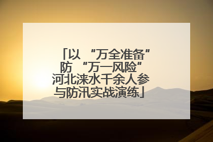 以 “万全准备” 防 “万一风险” 河北涞水千余人参与防汛实战演练