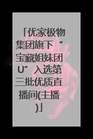 优家极物集团旗下“宝藏姐妹团U”入选第三批优质直播间(主播)