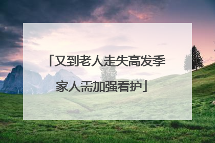 又到老人走失高发季 家人需加强看护