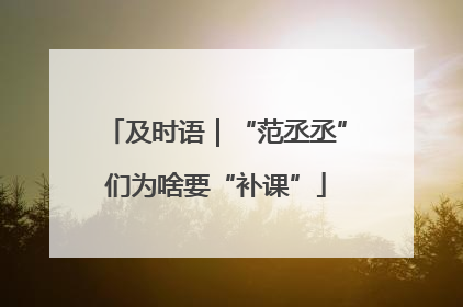 及时语｜“范丞丞”们为啥要“补课”