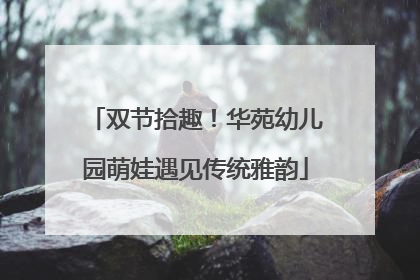 双节拾趣！华苑幼儿园萌娃遇见传统雅韵