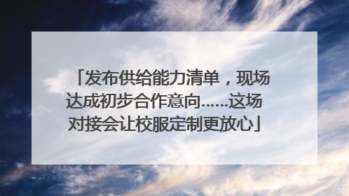 发布供给能力清单，现场达成初步合作意向……这场对接会让校服定制更放心
