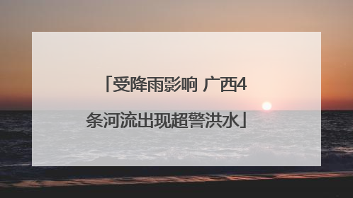 受降雨影响 广西4条河流出现超警洪水