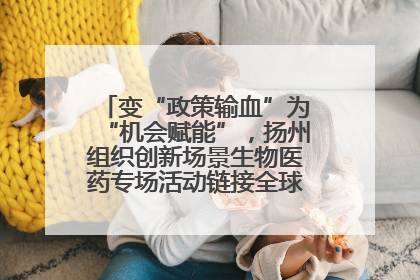 变“政策输血”为“机会赋能”，扬州组织创新场景生物医药专场活动链接全球“隐形冠军”