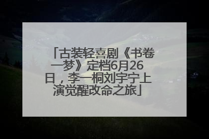 古装轻喜剧《书卷一梦》定档6月26日，李一桐刘宇宁上演觉醒改命之旅
