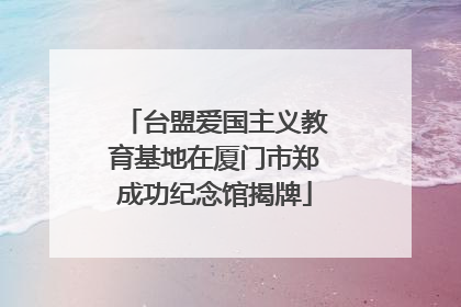 台盟爱国主义教育基地在厦门市郑成功纪念馆揭牌