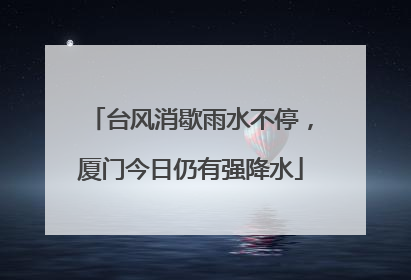 台风消歇雨水不停，厦门今日仍有强降水