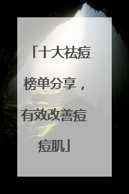 十大祛痘榜单分享，有效改善痘痘肌
