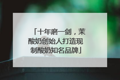 十年磨一剑，茉酸奶创始人打造现制酸奶知名品牌