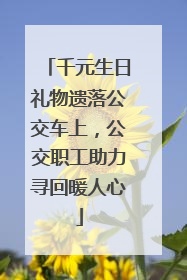 千元生日礼物遗落公交车上，公交职工助力寻回暖人心