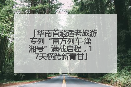 华南首趟适老旅游专列“南方列车·潇湘号”满载启程，17天横跨新青甘
