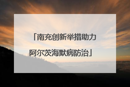 南充创新举措助力阿尔茨海默病防治