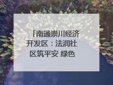 南通崇川经济开发区：法润社区筑平安 绿色生活谱新篇