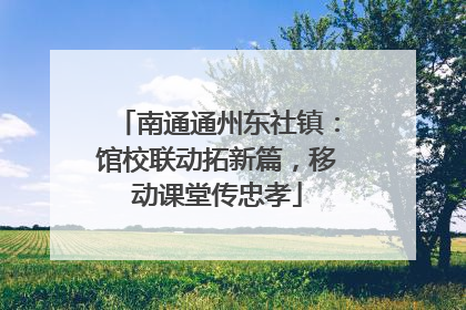 南通通州东社镇：馆校联动拓新篇，移动课堂传忠孝
