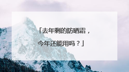 去年剩的防晒霜，今年还能用吗？
