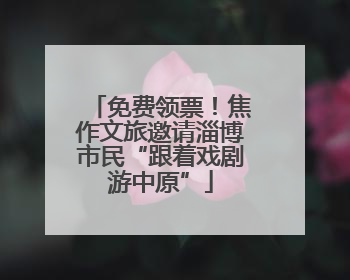 免费领票！焦作文旅邀请淄博市民“跟着戏剧游中原”