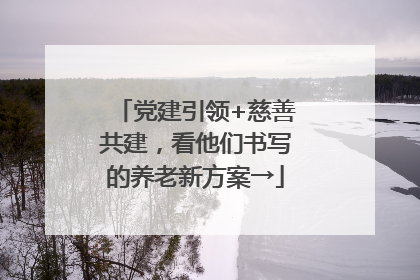 党建引领+慈善共建，看他们书写的养老新方案→