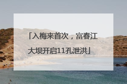 入梅来首次，富春江大坝开启11孔泄洪