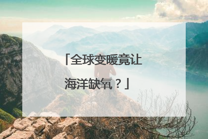 全球变暖竟让海洋缺氧？