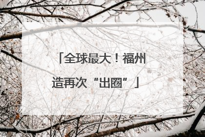 全球最大！福州造再次“出圈”