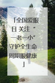 全国爱眼日 关注“一老一小”守护全生命周期眼健康