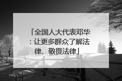 全国人大代表邓华：让更多群众了解法律、敬畏法律