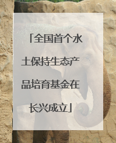 全国首个水土保持生态产品培育基金在长兴成立