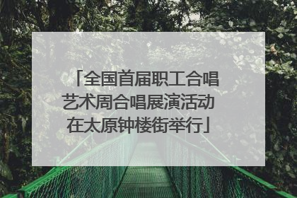 全国首届职工合唱艺术周合唱展演活动在太原钟楼街举行