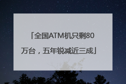 全国ATM机只剩80万台，五年锐减近三成