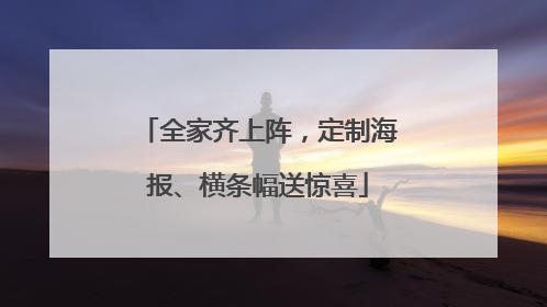 全家齐上阵，定制海报、横条幅送惊喜
