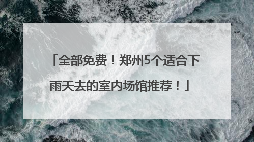 全部免费！郑州5个适合下雨天去的室内场馆推荐！