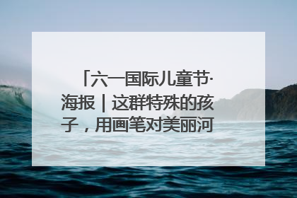 六一国际儿童节·海报｜这群特殊的孩子，用画笔对美丽河北深情告白