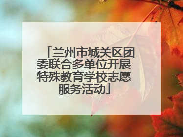 兰州市城关区团委联合多单位开展特殊教育学校志愿服务活动