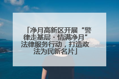 净月高新区开展“警律走基层・情满净月”法律服务行动，打造政法为民新名片