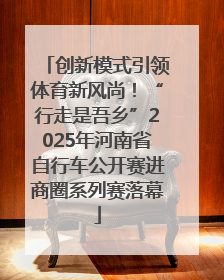 创新模式引领体育新风尚！“行走是吾乡”2025年河南省自行车公开赛进商圈系列赛落幕