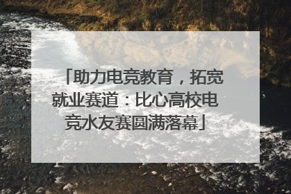 助力电竞教育，拓宽就业赛道：比心高校电竞水友赛圆满落幕