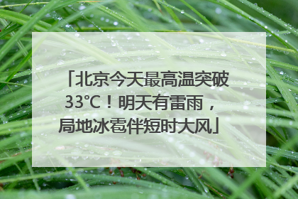 北京今天最高温突破33℃！明天有雷雨，局地冰雹伴短时大风