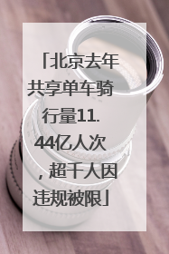 北京去年共享单车骑行量11.44亿人次，超千人因违规被限